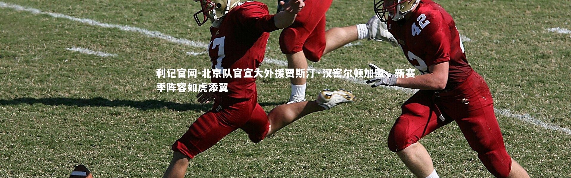 利记官网-北京队官宣大外援贾斯汀·汉密尔顿加盟，新赛季阵容如虎添翼