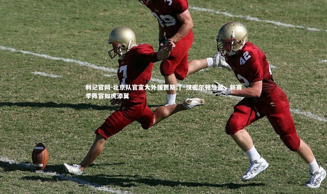 利记官网-北京队官宣大外援贾斯汀·汉密尔顿加盟，新赛季阵容如虎添翼