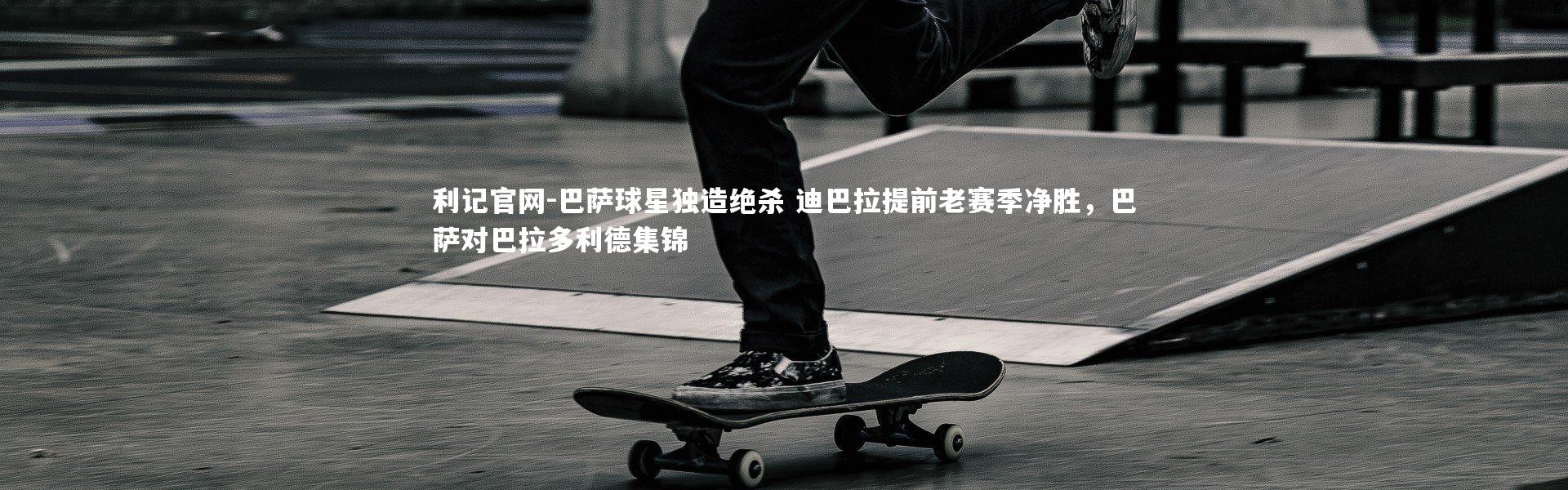 利记官网-巴萨球星独造绝杀 迪巴拉提前老赛季净胜，巴萨对巴拉多利德集锦