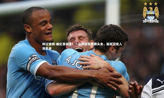 利记官网-破纪录诞生!一位新冠军崭露头角,新冠获奖人员名单