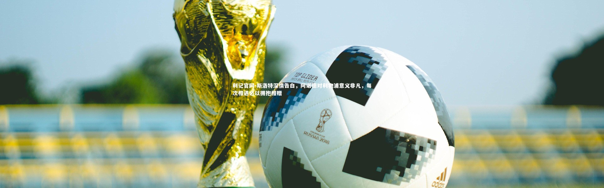 利记官网-斯洛特深情告白，阿诺德对利物浦意义非凡，每次相遇必以拥抱相赠