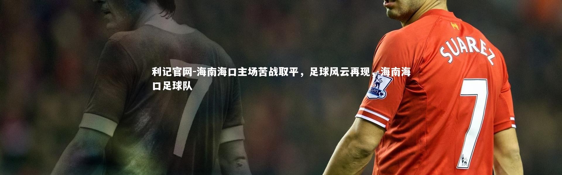 利记官网-海南海口主场苦战取平，足球风云再现，海南海口足球队