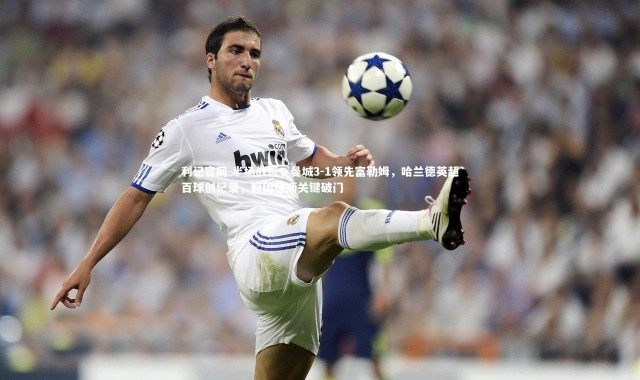 利记官网-半场战报，曼城3-1领先富勒姆，哈兰德英超百球创纪录，赖因德斯关键破门