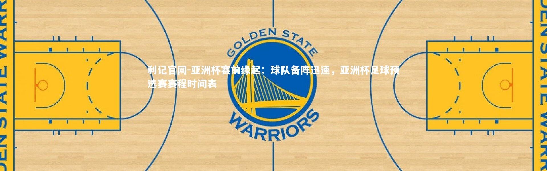 利记官网-亚洲杯赛前缘起：球队备阵迅速，亚洲杯足球预选赛赛程时间表