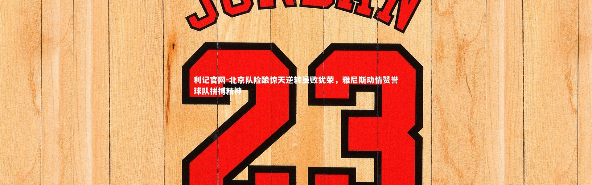 利记官网-北京队险酿惊天逆转虽败犹荣，雅尼斯动情赞誉球队拼搏精神