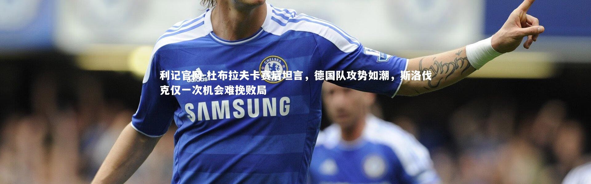 利记官网-杜布拉夫卡赛后坦言，德国队攻势如潮，斯洛伐克仅一次机会难挽败局