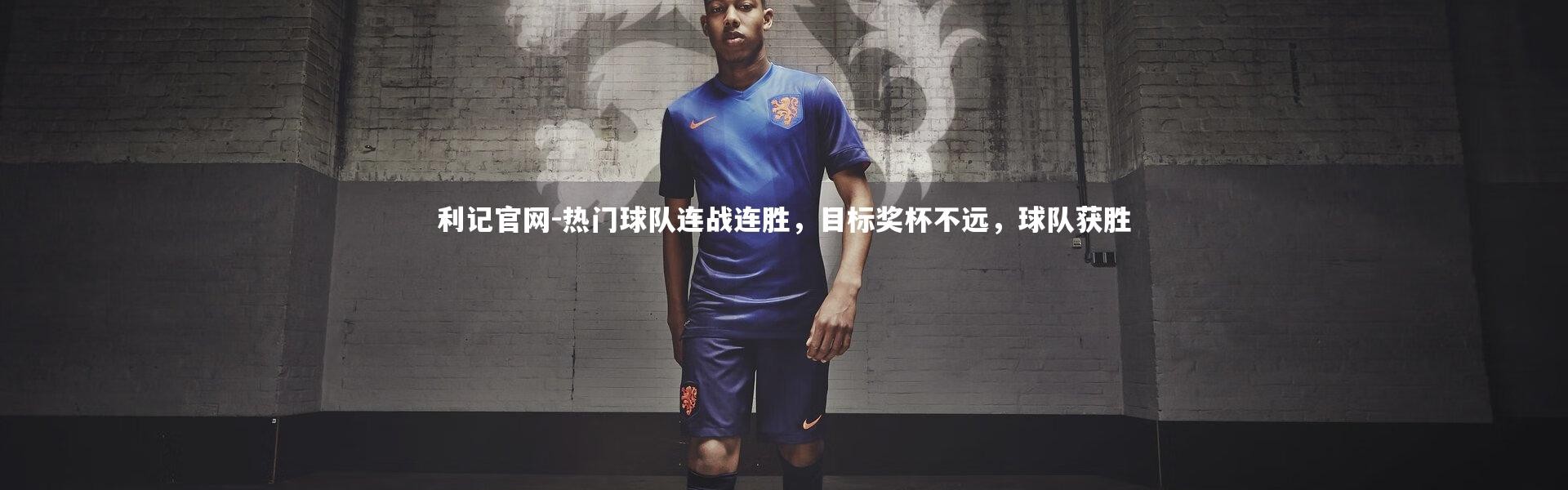 利记官网-热门球队连战连胜，目标奖杯不远，球队获胜
