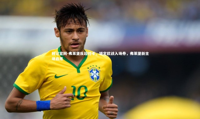 利记官网-弗莱堡反超对手，锁定欧战入场券，弗莱堡新主场启用