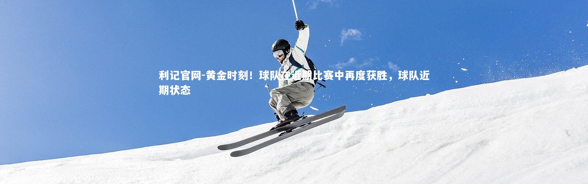 利记官网-黄金时刻！球队在近期比赛中再度获胜，球队近期状态