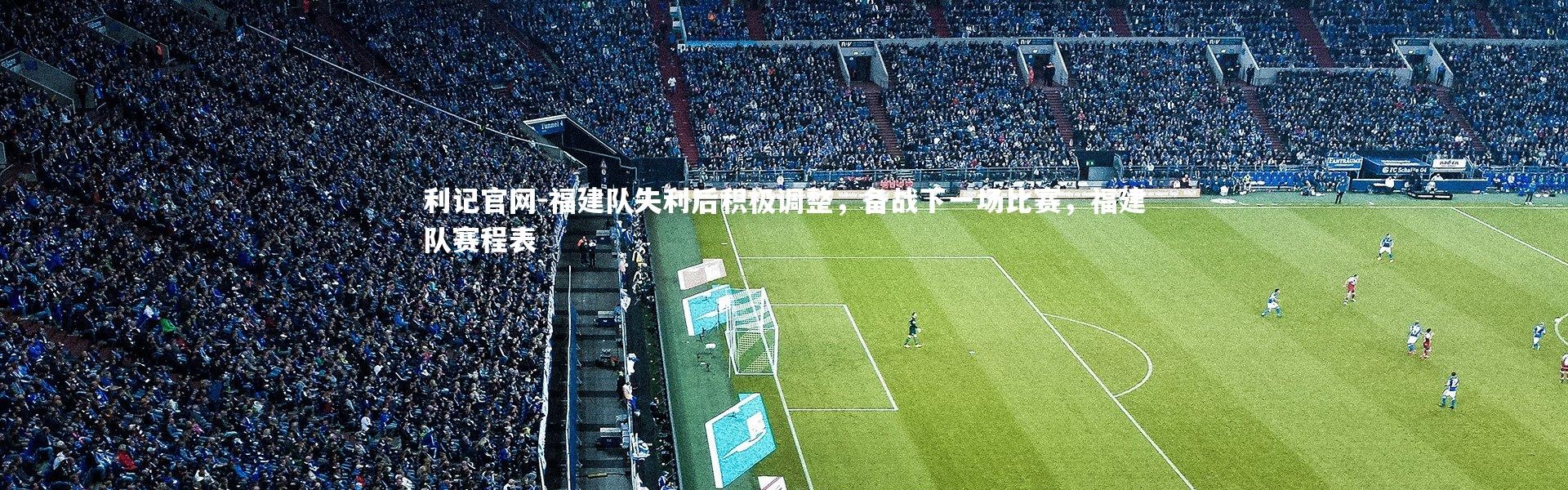 利记官网-福建队失利后积极调整，备战下一场比赛，福建队赛程表