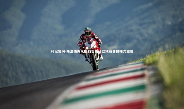 利记官网-斯洛伐克队鏖战告捷，欧预赛晋级曙光重现