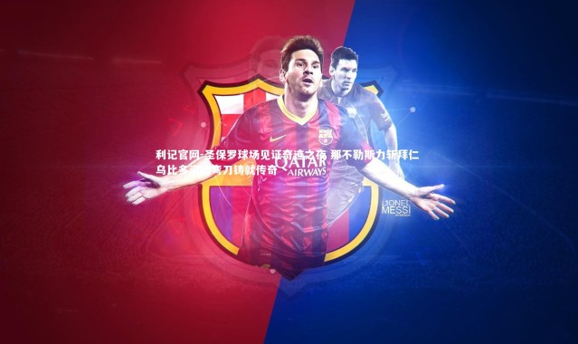 利记官网-圣保罗球场见证奇迹之夜 那不勒斯力斩拜仁 乌比多泪眼弯刀铸就传奇