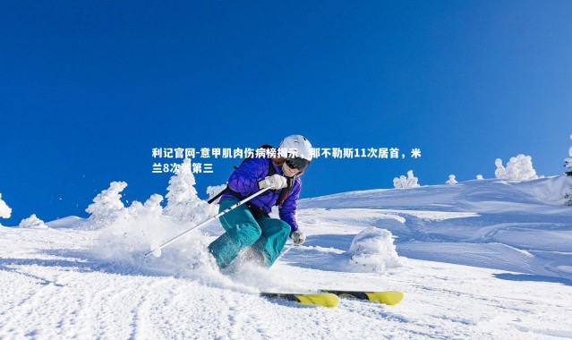 利记官网-意甲肌肉伤病榜揭示，那不勒斯11次居首，米兰8次列第三