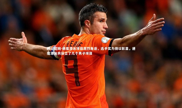 利记官网-速度滑冰项目激烈角逐，选手实力得以彰显，速度滑冰共设立了几个男子项目