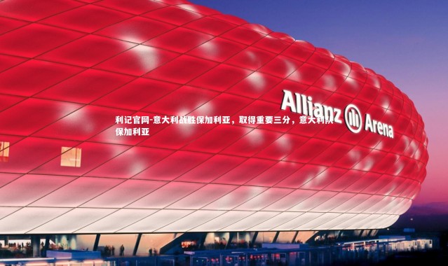 利记官网-意大利战胜保加利亚，取得重要三分，意大利队保加利亚