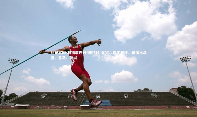 利记官网-利物浦连败何时终？关键六役定乾坤，直面水晶宫、皇马、曼城