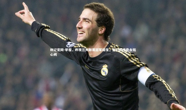 利记官网-早报，昨夜三大联赛冠军诞生，他们的传奇永铭心间