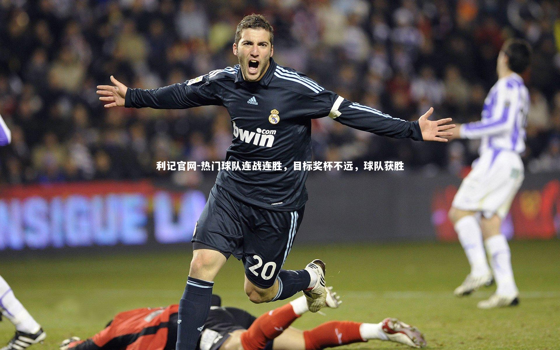 热门球队连战连胜,目标奖杯不远,球队获胜