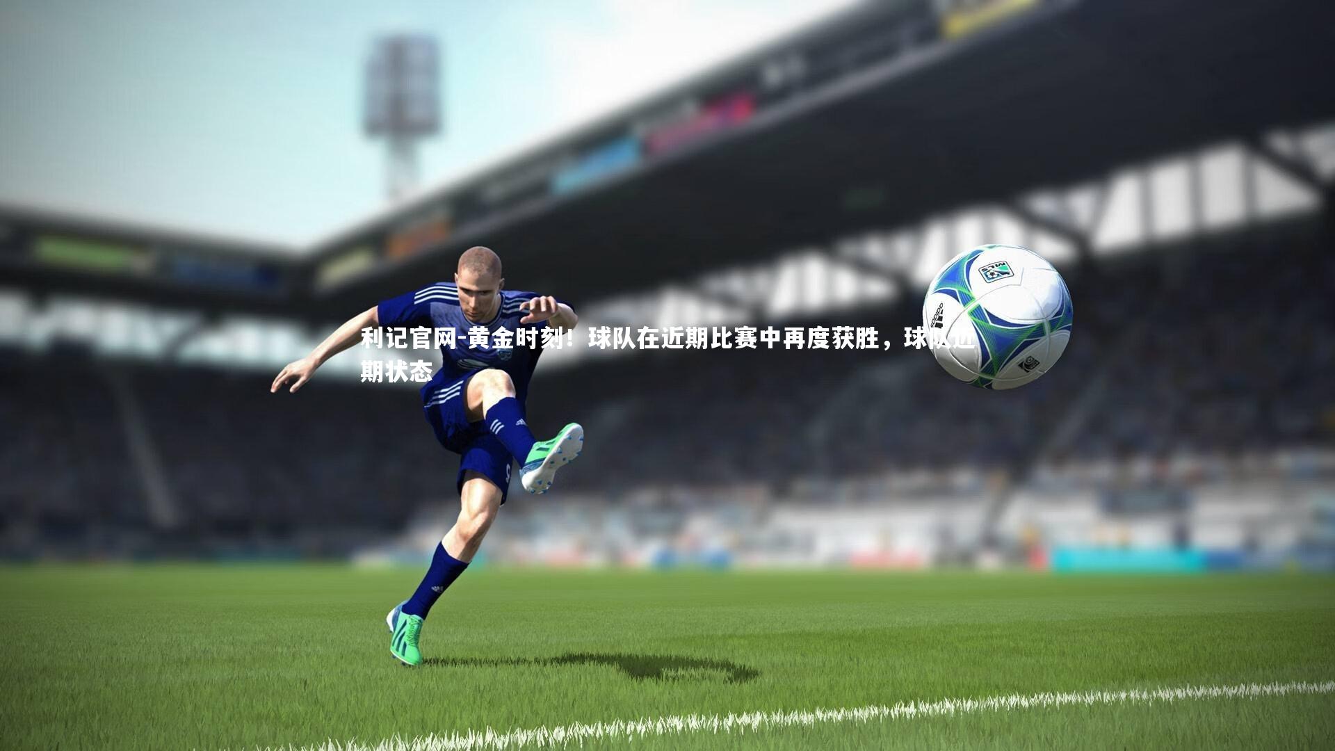 黄金时刻!球队在近期比赛中再度获胜,球队近期状态