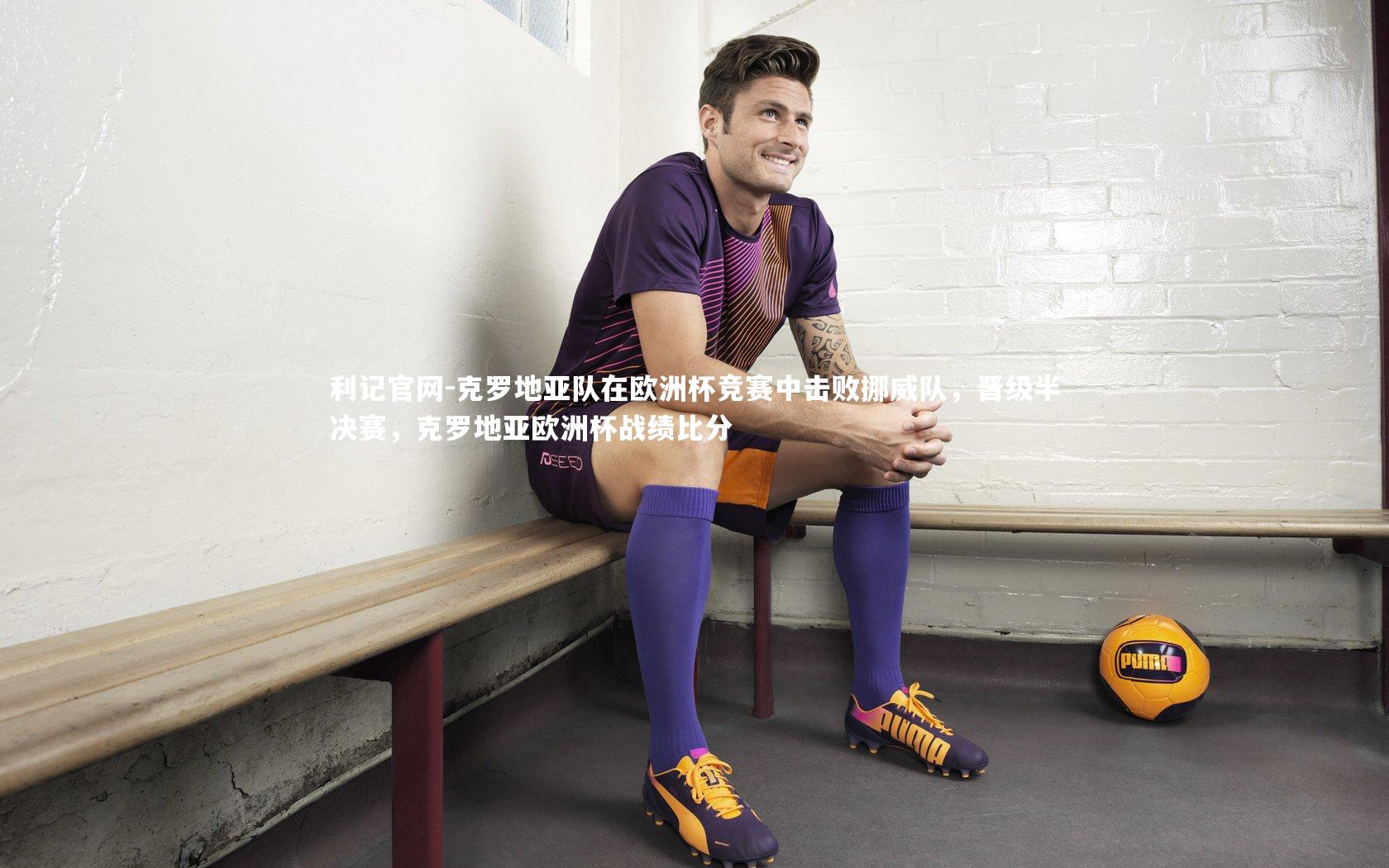 克罗地亚队在欧洲杯竞赛中击败挪威队,晋级半决赛,克罗地亚欧洲杯战绩比分