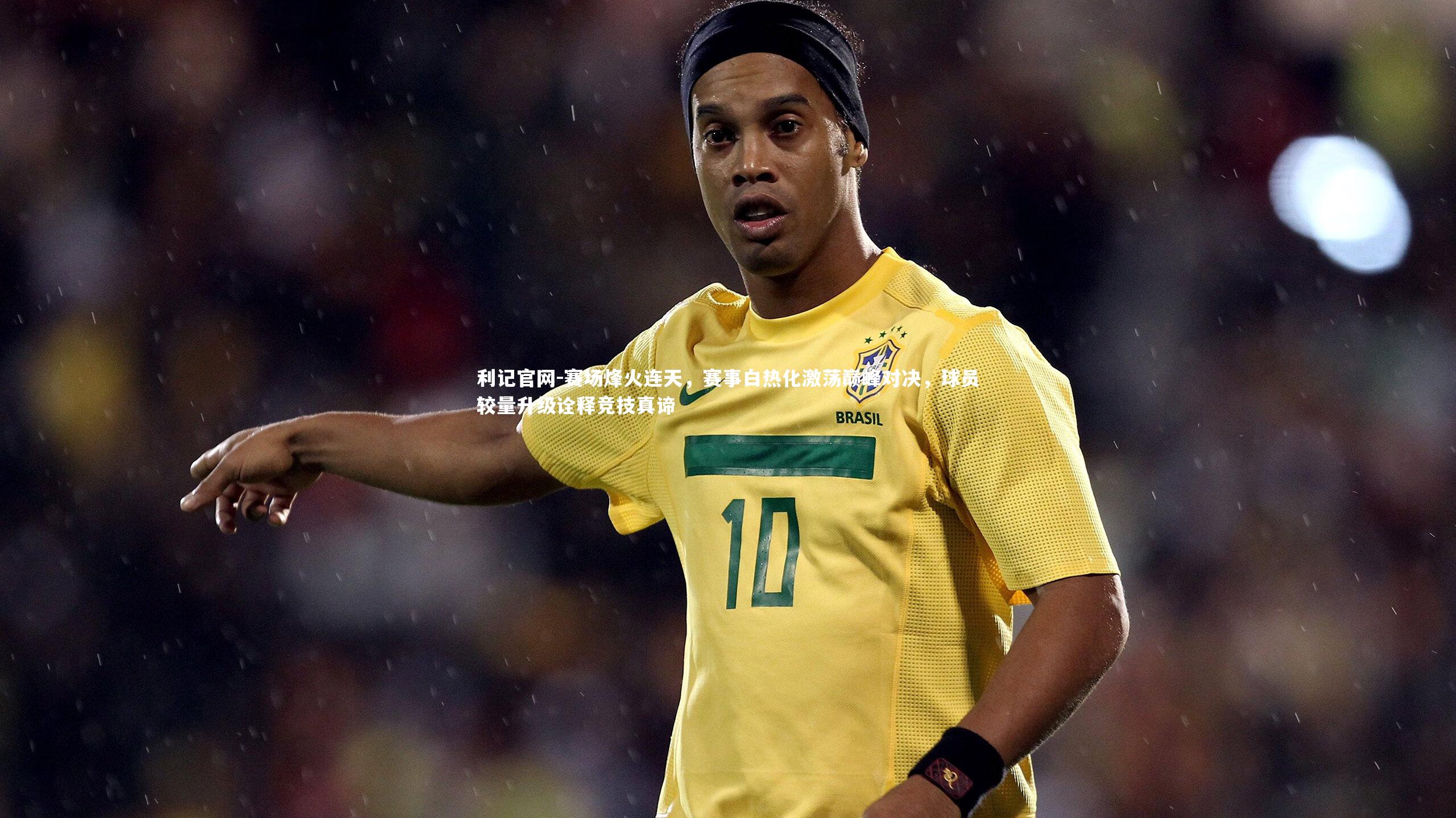 赛场烽火连天，赛事白热化激荡巅峰对决，球员较量升级诠释竞技真谛