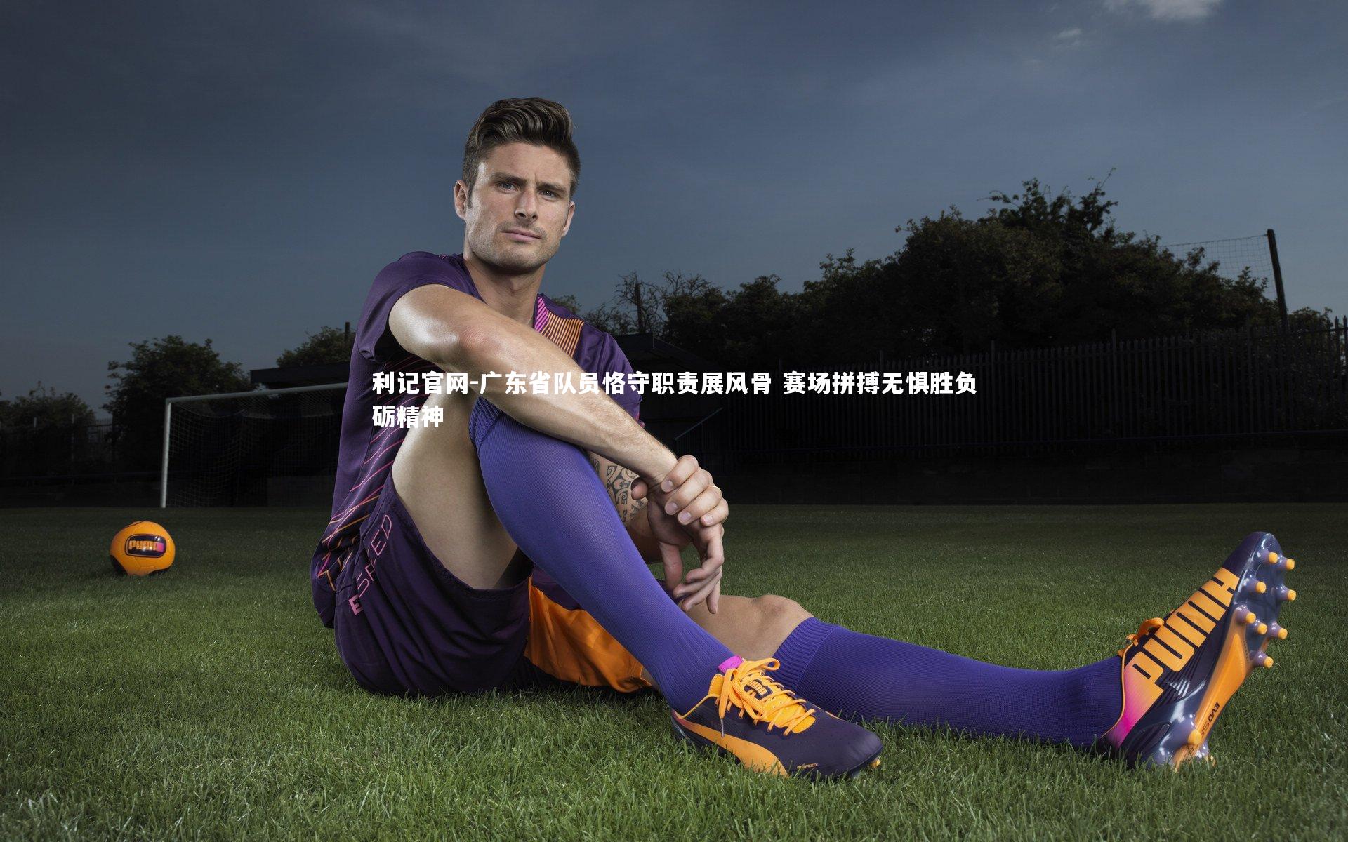 广东省队员恪守职责展风骨 赛场拼搏无惧胜负砺精神