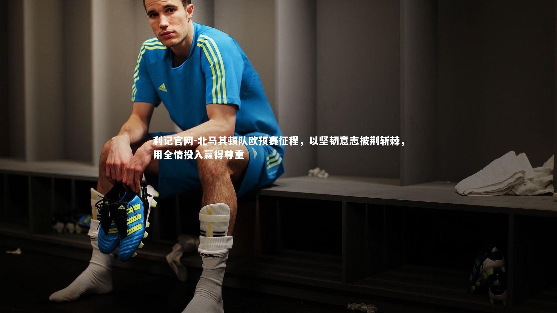 北马其顿队欧预赛征程，以坚韧意志披荆斩棘，用全情投入赢得尊重