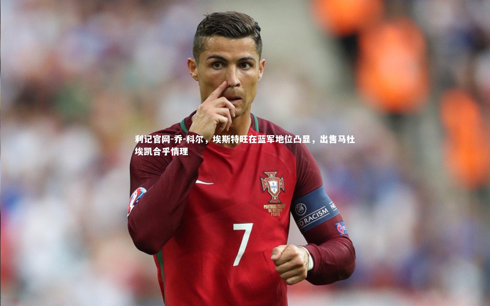 乔-科尔，埃斯特旺在蓝军地位凸显，出售马杜埃凯合乎情理