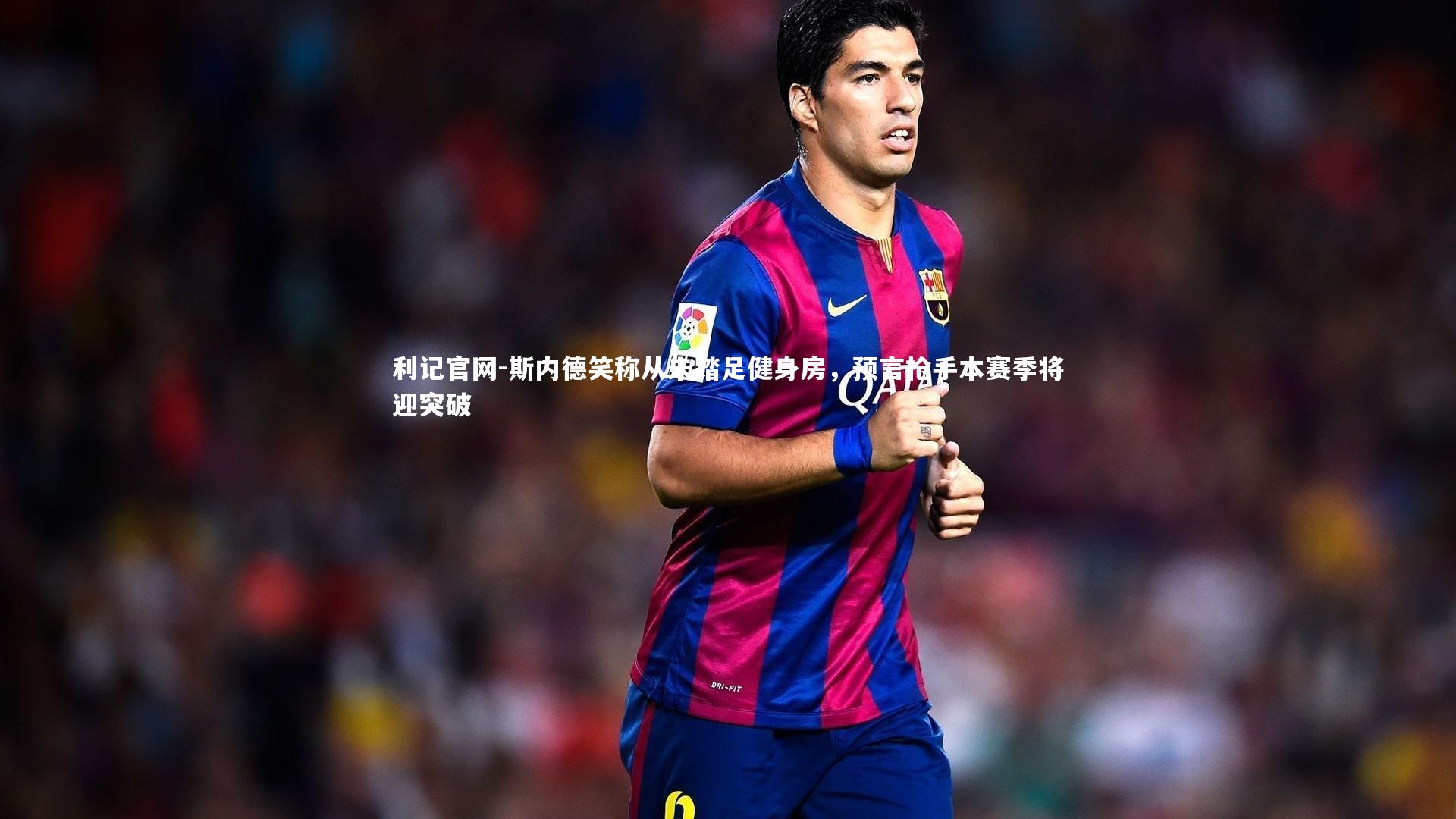 斯内德笑称从未踏足健身房，预言枪手本赛季将迎突破